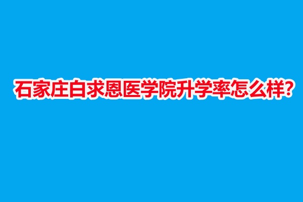 石家莊白求恩醫(yī)學(xué)院升學(xué)率怎么樣？