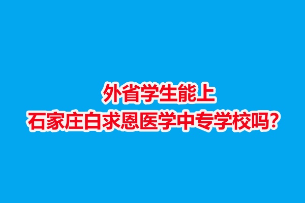 外省學(xué)生能上石家莊白求恩醫(yī)學(xué)中專學(xué)校嗎？