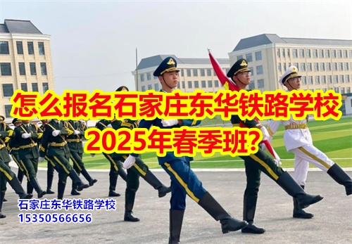 2025年石家莊東華鐵路學(xué)校春招怎么報名？